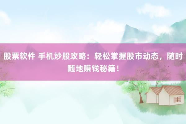 股票软件 手机炒股攻略：轻松掌握股市动态，随时随地赚钱秘籍！
