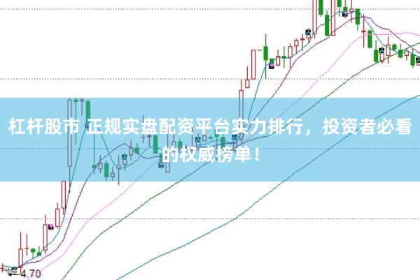 杠杆股市 正规实盘配资平台实力排行，投资者必看的权威榜单！