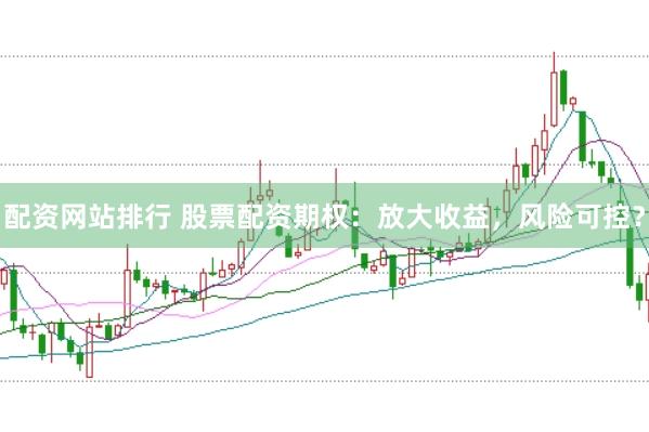 配资网站排行 股票配资期权：放大收益，风险可控？