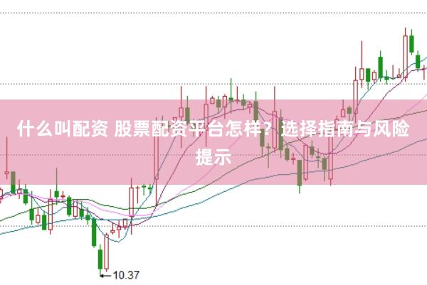 什么叫配资 股票配资平台怎样？选择指南与风险提示