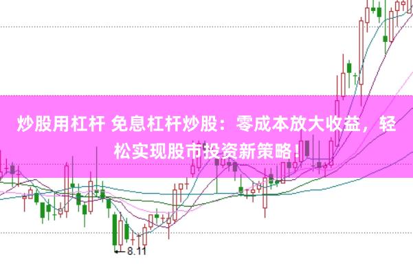 炒股用杠杆 免息杠杆炒股：零成本放大收益，轻松实现股市投资新策略！