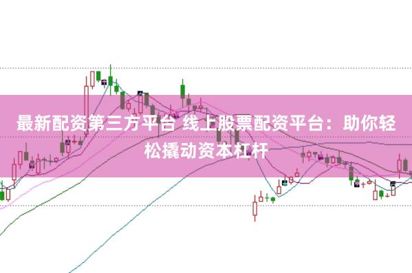 最新配资第三方平台 线上股票配资平台：助你轻松撬动资本杠杆
