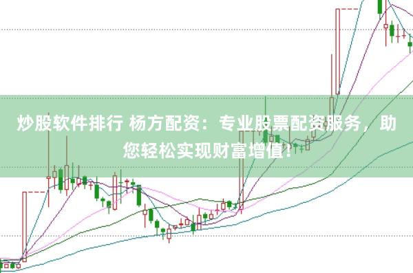 炒股软件排行 杨方配资：专业股票配资服务，助您轻松实现财富增值！