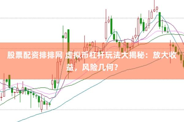 股票配资排排网 虚拟币杠杆玩法大揭秘：放大收益，风险几何？