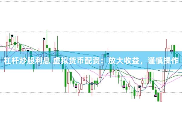 杠杆炒股利息 虚拟货币配资：放大收益，谨慎操作