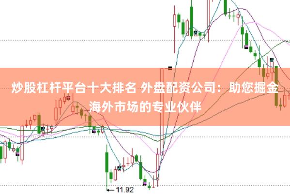 炒股杠杆平台十大排名 外盘配资公司：助您掘金海外市场的专业伙伴