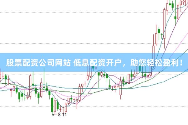 股票配资公司网站 低息配资开户，助您轻松盈利！