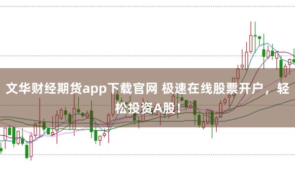 文华财经期货app下载官网 极速在线股票开户，轻松投资A股！