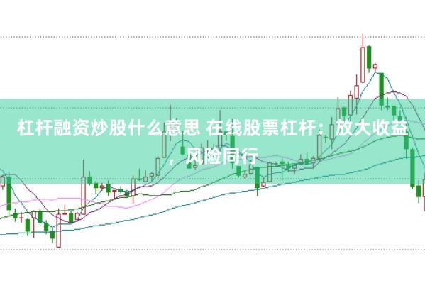 杠杆融资炒股什么意思 在线股票杠杆：放大收益，风险同行