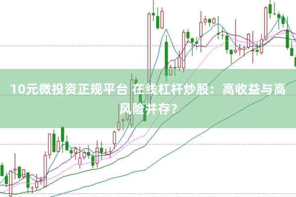 10元微投资正规平台 在线杠杆炒股：高收益与高风险并存？
