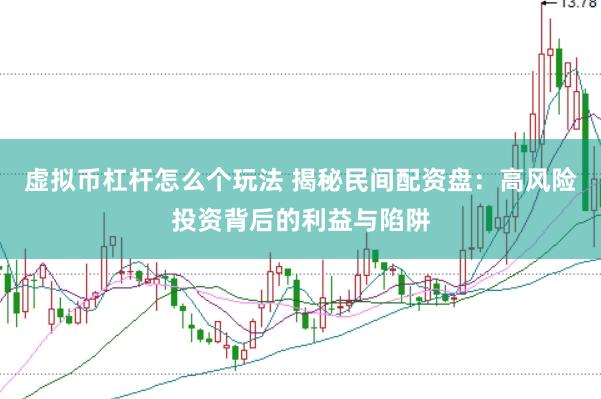 虚拟币杠杆怎么个玩法 揭秘民间配资盘：高风险投资背后的利益与陷阱