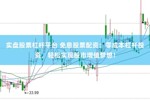 实盘股票杠杆平台 免息股票配资：零成本杠杆投资，轻松实现股市增值梦想！