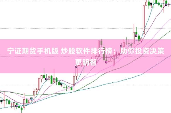 宁证期货手机版 炒股软件排行榜：助你投资决策更明智
