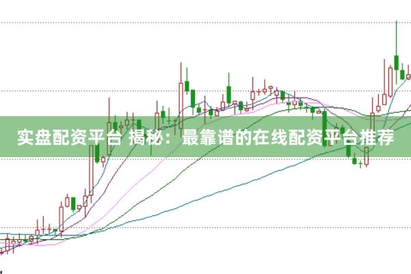 实盘配资平台 揭秘：最靠谱的在线配资平台推荐