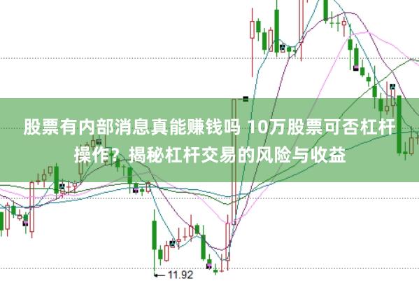 股票有内部消息真能赚钱吗 10万股票可否杠杆操作？揭秘杠杆交易的风险与收益