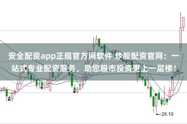 安全配资app正规官方网软件 炒股配资官网：一站式专业配资服务，助您股市投资更上一层楼！