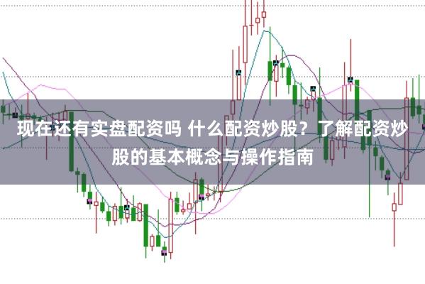 现在还有实盘配资吗 什么配资炒股？了解配资炒股的基本概念与操作指南
