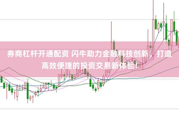 券商杠杆开通配资 闪牛助力金融科技创新，打造高效便捷的投资交易新体验！