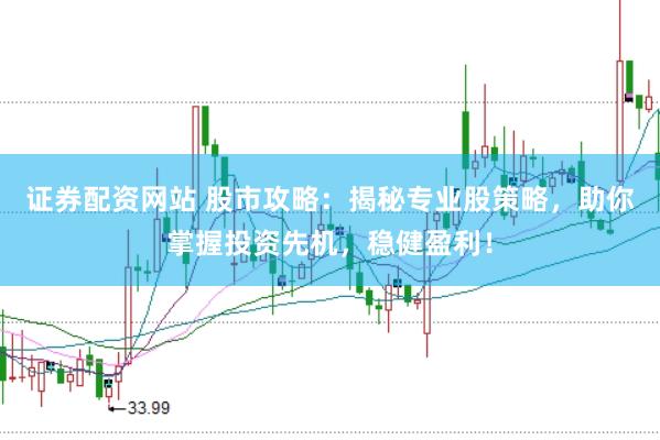 证券配资网站 股市攻略：揭秘专业股策略，助你掌握投资先机，稳健盈利！