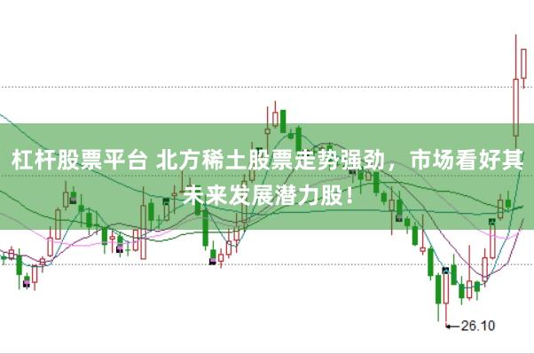 杠杆股票平台 北方稀土股票走势强劲，市场看好其未来发展潜力股！