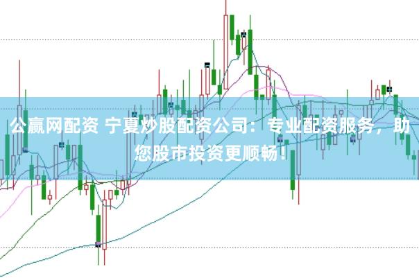 公赢网配资 宁夏炒股配资公司：专业配资服务，助您股市投资更顺畅！