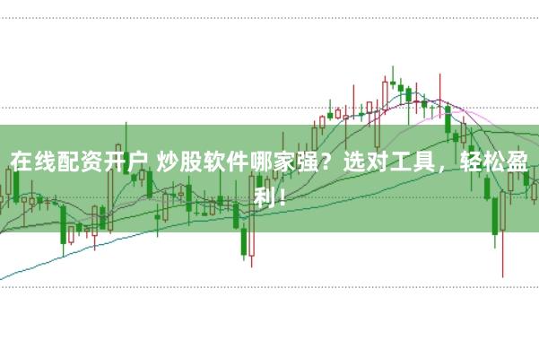 在线配资开户 炒股软件哪家强？选对工具，轻松盈利！