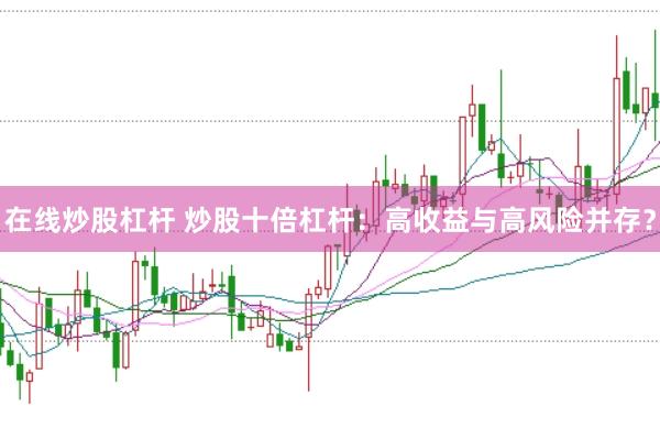 在线炒股杠杆 炒股十倍杠杆：高收益与高风险并存？