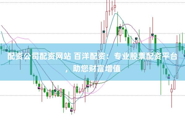 配资公司配资网站 百洋配资：专业股票配资平台，助您财富增值