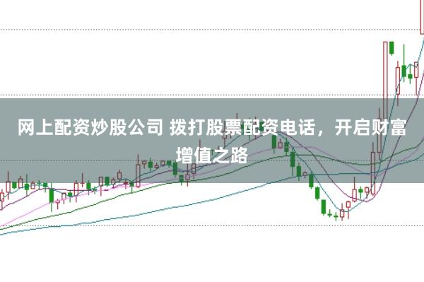 网上配资炒股公司 拨打股票配资电话，开启财富增值之路