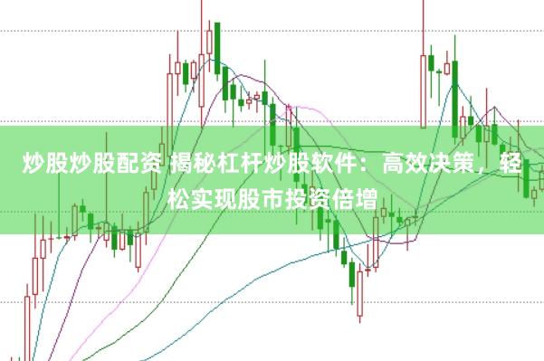 炒股炒股配资 揭秘杠杆炒股软件：高效决策，轻松实现股市投资倍增