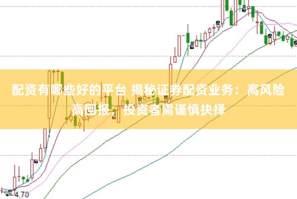 配资有哪些好的平台 揭秘证券配资业务：高风险高回报，投资者需谨慎抉择