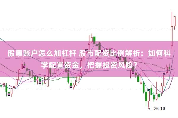 股票账户怎么加杠杆 股市配资比例解析：如何科学配置资金，把握投资风险？