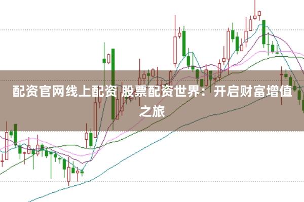 配资官网线上配资 股票配资世界：开启财富增值之旅