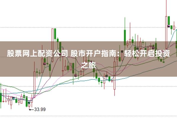 股票网上配资公司 股市开户指南：轻松开启投资之旅