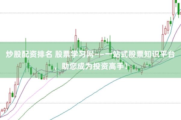 炒股配资排名 股票学习网——一站式股票知识平台，助您成为投资高手！