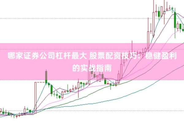 哪家证券公司杠杆最大 股票配资技巧：稳健盈利的实战指南