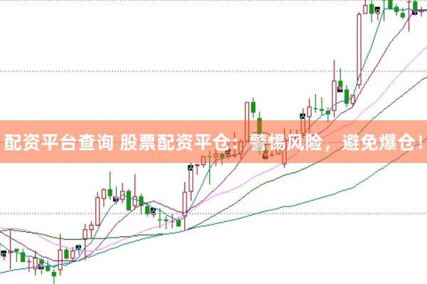 配资平台查询 股票配资平仓：警惕风险，避免爆仓！