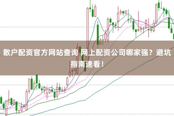 散户配资官方网站查询 网上配资公司哪家强？避坑指南速看！