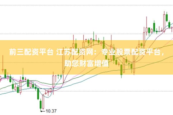 前三配资平台 江苏配资网：专业股票配资平台，助您财富增值