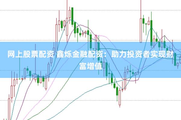 网上股票配资 鑫烁金融配资：助力投资者实现财富增值