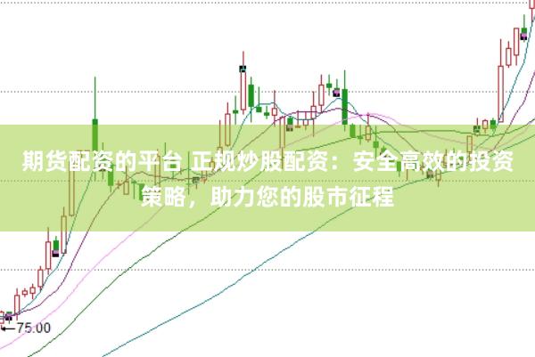 期货配资的平台 正规炒股配资：安全高效的投资策略，助力您的股市征程