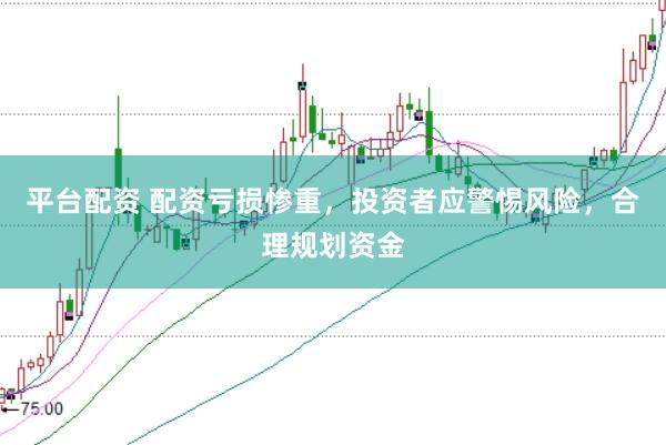 平台配资 配资亏损惨重，投资者应警惕风险，合理规划资金