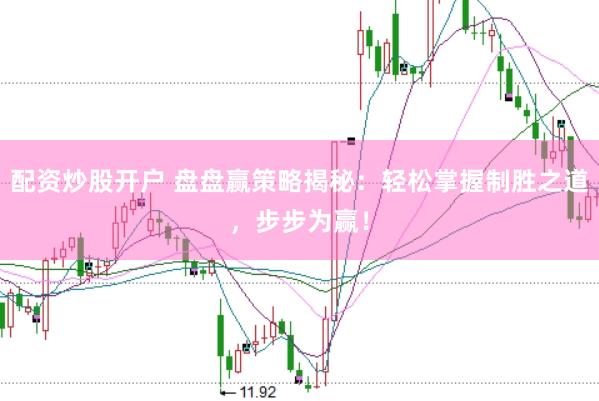 配资炒股开户 盘盘赢策略揭秘：轻松掌握制胜之道，步步为赢！