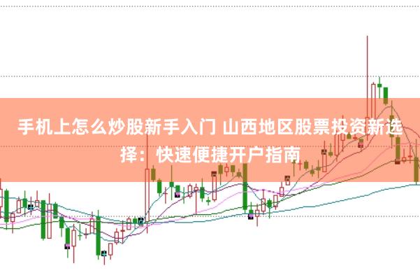 手机上怎么炒股新手入门 山西地区股票投资新选择：快速便捷开户指南