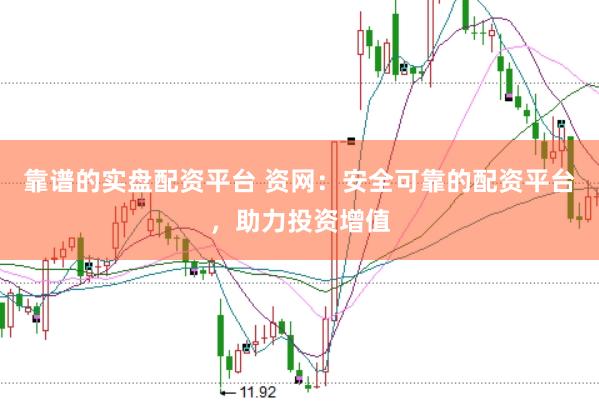 靠谱的实盘配资平台 资网：安全可靠的配资平台，助力投资增值