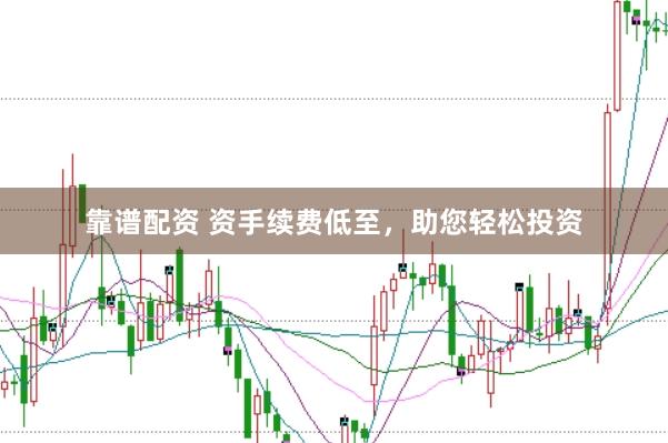 靠谱配资 资手续费低至，助您轻松投资