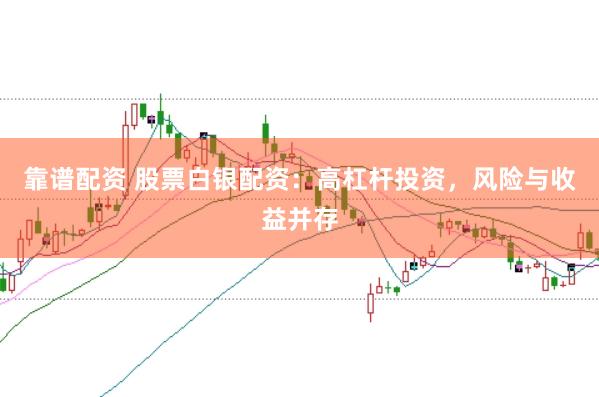 靠谱配资 股票白银配资：高杠杆投资，风险与收益并存