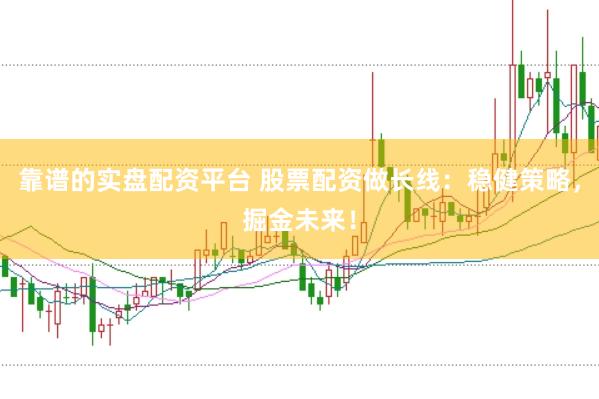靠谱的实盘配资平台 股票配资做长线：稳健策略，掘金未来！