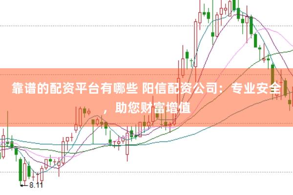 靠谱的配资平台有哪些 阳信配资公司：专业安全，助您财富增值