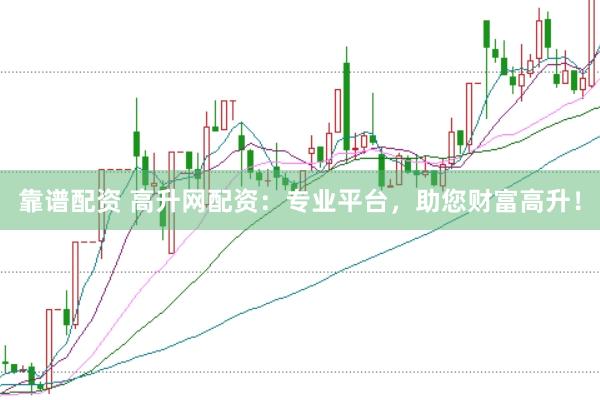 靠谱配资 高升网配资：专业平台，助您财富高升！